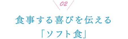 02 食事する喜びを伝える「ソフト食」