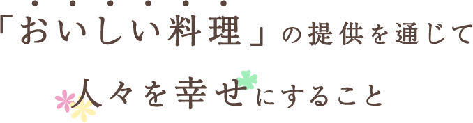 「おいしい料理」の提供を通じて人々を幸せにすること